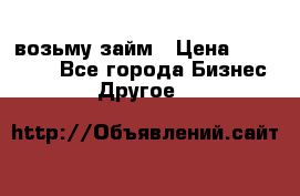 возьму займ › Цена ­ 200 000 - Все города Бизнес » Другое   